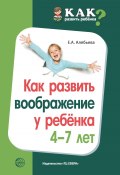 Книга "Как развить воображение у ребенка 4–7 лет" (Елена Алябьева, 2020)