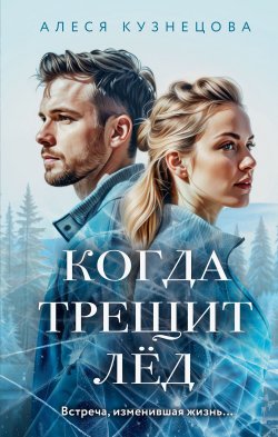 Книга "Когда трещит лед" {Встреча, изменившая жизнь. Любовные романы Алеси Кузнецовой} – Алеся Кузнецова, 2023