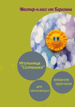 Книга "Мастер-класс «Игольница Солнышко»" {АртТерапия} – Берегиня, 2023