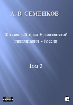 Книга "Жизненный цикл Евроазиатской цивилизации – России. Том 3" – Александр Семенков, 2023