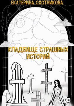 Книга "Кладбище страшных историй" – Екатерина Охотникова, 2023