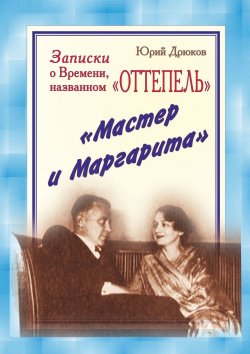 Книга "Записки о Времени, названном «Оттепель». «Мастер и Маргарита»" – Юрий Дрюков