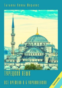 Книга "Турецкий язык. Все времена в 6 упражнениях. Тренажёр" – Татьяна Олива Моралес