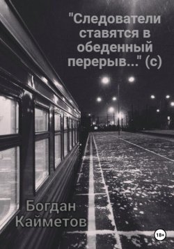 Книга "«Следователи ставятся в обеденный перерыв…» (с)" – Богдан Кайметов, 2023