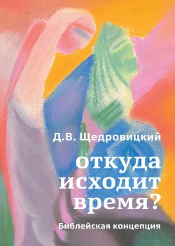 Книга "Откуда исходит время? Библейская концепция" – Дмитрий Щедровицкий, 2022