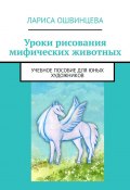 Уроки рисования мифических животных. Учебное пособие для юных художников (Лариса Ошвинцева)