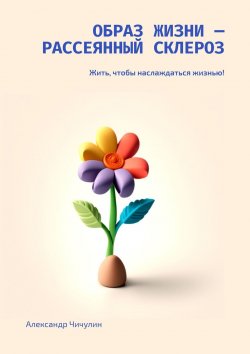 Книга "Образ жизни – рассеянный склероз. Жить, чтобы наслаждаться жизнью!" – Александр Чичулин