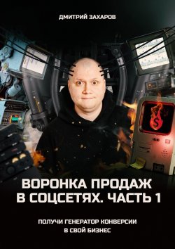 Книга "Воронка продаж в соцсетях. Часть 1. Получи генератор конверсии в свой бизнес" – Дмитрий Захаров