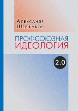 Книга "Профсоюзная идеология 2.0" – Александр Шершуков, 2023