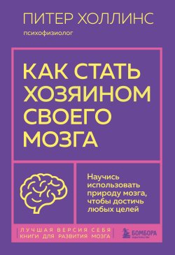 Книга "Как стать хозяином своего мозга. Научись использовать природу мозга, чтобы достичь любых целей" {Лучшая версия себя. Книги для развития мозга} – Питер Холлинс, 2020