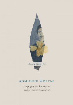 Книга "Города на бумаге. Жизнь Эмили Дикинсон" – Доминик Фортье, 2018