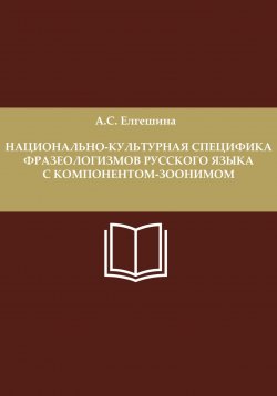 Книга "Национально-культурная специфика фразеологизмов русского языка с компонентом-зоонимом" – Анастасия Елгешина, 2023