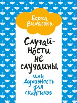 Книга "Случайности не случайны, или Духовность для скептиков" – Борха Виласека, 2021