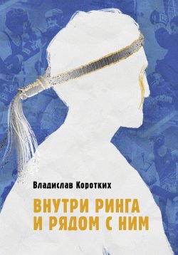 Книга "Внутри ринга и рядом с ним" – Владислав Коротких, 2023