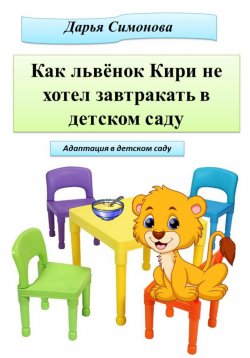 Книга "Как львёнок Кири не хотел завтракать в садике" – Дарья Симонова, 2023