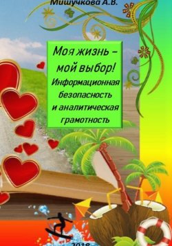 Книга "Моя жизнь – мой выбор! Информационная безопасность и аналитическая грамотность" – Анна Мишучкова, 2023