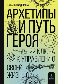 Книга "Архетипы и Путь Героя. 22 ключа к управлению своей жизнью" {Ключ к тайнам} – Наталья Сидорова, 2023