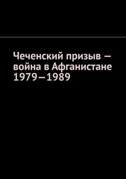 Книга "Чеченский призыв – война в Афганистане 1979—1989" – Муслим Мурдалов