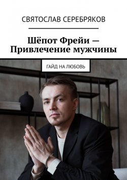 Книга "Шёпот Фрейи – привлечение мужчины. Гайд на любовь" – Святослав Серебряков