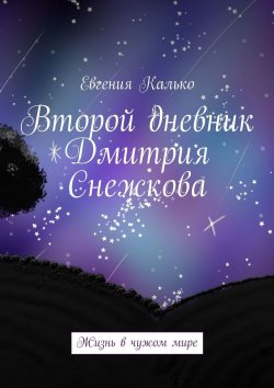 Книга "Второй дневник Дмитрия Снежкова. Жизнь в чужом мире" – Евгения Калько