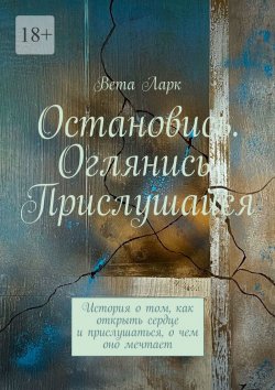 Книга "Остановись. Оглянись. Прислушайся. История о том, как открыть сердце и прислушаться, о чем оно мечтает" – Вета Ларк