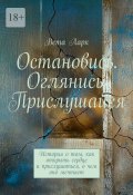 Остановись. Оглянись. Прислушайся. История о том, как открыть сердце и прислушаться, о чем оно мечтает (Вета Ларк)