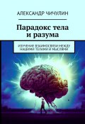 Парадокс тела и разума. Изучение взаимосвязи между нашими телами и мыслями (Александр Чичулин)