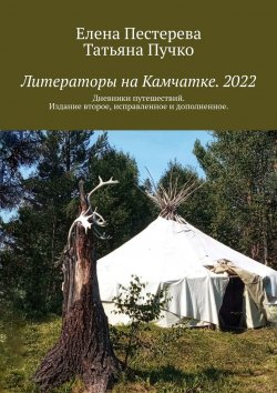 Книга "Литераторы на Камчатке. 2022. Дневники путешествий. Издание второе, исправленное и дополненное" – Елена Пестерева, Татьяна Пучко