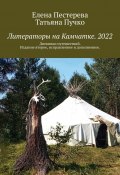 Литераторы на Камчатке. 2022. Дневники путешествий. Издание второе, исправленное и дополненное (Татьяна Пучко, Елена Пестерева)