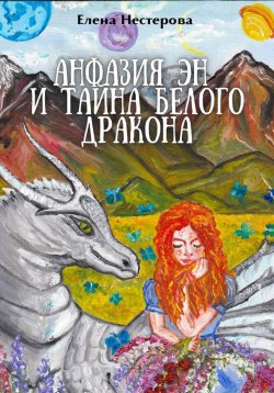 Книга "Анфазия Эн и тайна белого дракона" – Елена Нестерова, 2023