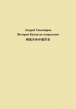 Книга "История Китая по открыткам 明信片的中国历史" – Андрей Тихомиров, 2023
