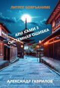 Ари Ками 3. Системная ошибка (Александр Гаврилов, 2022)