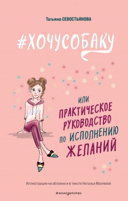 Книга "#ХОЧУСОБАКУ, или Практическое руководство по исполнению желаний" {Книга вместо психолога} – Татьяна Севостьянова