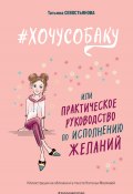 #ХОЧУСОБАКУ, или Практическое руководство по исполнению желаний (Татьяна Севостьянова)