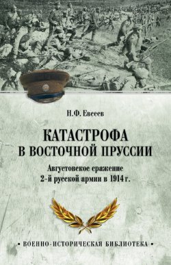 Книга "Катастрофа в Восточной Пруссии. Августовское сражение 2-й русской армии в 1914 г." {Военно-историческая библиотека (Вече)} – Николай Евсеев, 2023