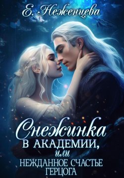 Книга "Снежинка в академии, или Нежданное счастье герцога" – Екатерина Неженцева, 2023