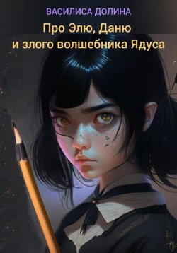 Книга "Про Элю, Даню и злого волшебника Ядуса" – Василиса Долина, 2023