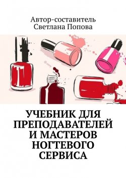 Книга "Учебник для преподавателей и мастеров ногтевого сервиса" – Светлана Попова