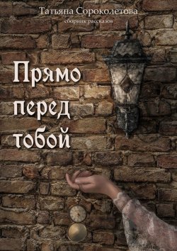 Книга "Прямо перед тобой" – Татьяна Сороколетова