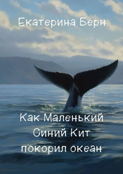 Книга "Как Маленький Синий Кит покорил океан" – Екатерина Берн