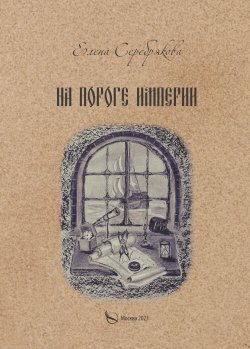 Книга "На пороге империи / Историко-приключенческий роман" – Елена Серебрякова, 2023