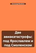 Книга "Две авиакатастрофы: под Ярославлем и под Смоленском" (Александр Михайлов, 2023)