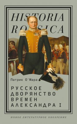 Книга "Русское дворянство времен Александра I" {Historia Rossica} – Патрик О’Мара, 2019