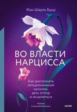 Книга "Во власти нарцисса. Как распознать эмоциональное насилие, дать отпор и исцелиться" {Практики самопомощи. STOPтоксичность} – Жан-Шарль Бушу, 2009