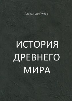 Книга "История Древнего мира. Учебное пособие" – Александр Глухов