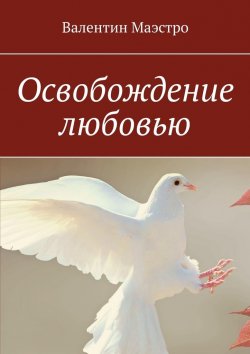 Книга "Освобождение любовью" – Валентин Маэстро