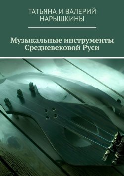 Книга "Музыкальные инструменты Средневековой Руси" – Нарышкины Татьяна и Валерий