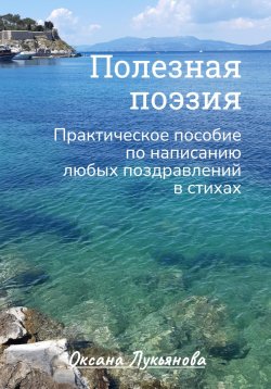 Книга "Полезная поэзия. Практическое пособие по написанию любых поздравлений в стихах" – Оксана Лукьянова, 2023