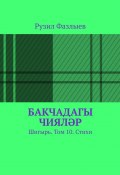 Бакчадагы чияләр. Шигырь. Том 10. Стихи (Рузил Фазлыев)