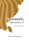 Прощай, «Египет»! или Я, Семья, Деньги, и где во всём этом Бог (Анна Николаева)